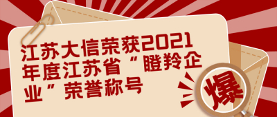 喜报！江苏大信荣获2021年度江苏省“瞪羚企业”荣誉称号